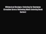 Read Whimsical Designs: Coloring for Everyone (Creative Stress Relieving Adult Coloring Book