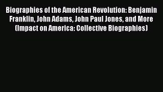 Read Biographies of the American Revolution: Benjamin Franklin John Adams John Paul Jones and