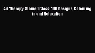 Read Art Therapy: Stained Glass: 100 Designs Colouring in and Relaxation Ebook Free