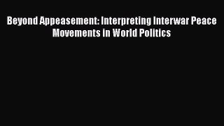 [PDF] Beyond Appeasement: Interpreting Interwar Peace Movements in World Politics Download
