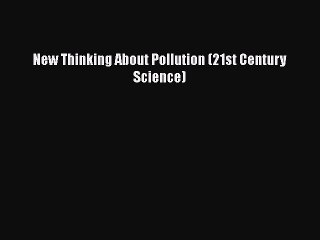 [PDF] New Thinking About Pollution (21st Century Science) [Read] Online
