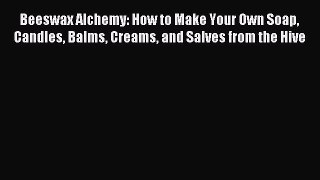 Read Beeswax Alchemy: How to Make Your Own Soap Candles Balms Creams and Salves from the Hive
