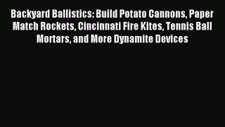 Read Backyard Ballistics: Build Potato Cannons Paper Match Rockets Cincinnati Fire Kites Tennis