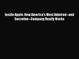 Read Inside Apple: How America's Most Admired--and Secretive--Company Really Works Ebook Free