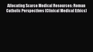 PDF Allocating Scarce Medical Resources: Roman Catholic Perspectives (Clinical Medical Ethics)