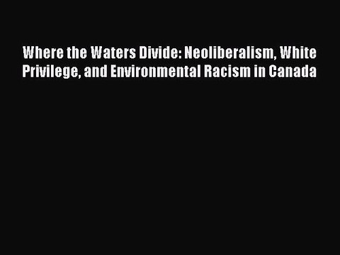 [PDF] Where the Waters Divide: Neoliberalism White Privilege and Environmental Racism in Canada