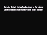 [PDF] Arts for Retail: Using Technology to Turn Your Consumers Into Customers and Make a Profit