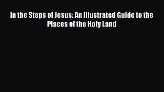 PDF In the Steps of Jesus: An Illustrated Guide to the Places of the Holy Land  Read Online