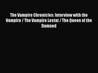 PDF The Vampire Chronicles: Interview with the Vampire / The Vampire Lestat / The Queen of