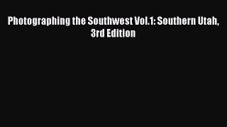 Download Photographing the Southwest Vol.1: Southern Utah 3rd Edition Free Books