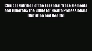 Ebook Clinical Nutrition of the Essential Trace Elements and Minerals: The Guide for Health