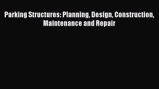 PDF Parking Structures: Planning Design Construction Maintenance and Repair  Read Online