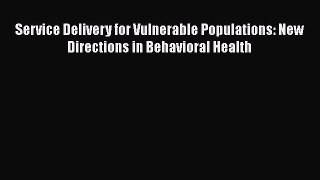 PDF Service Delivery for Vulnerable Populations: New Directions in Behavioral Health Download