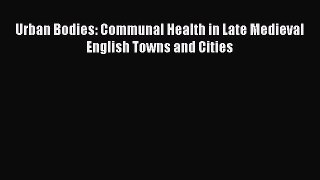 PDF Urban Bodies: Communal Health in Late Medieval English Towns and Cities Read Full Ebook