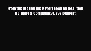 PDF From the Ground Up! A Workbook on Coalition Building & Community Development Read Online
