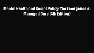 Ebook Mental Health and Social Policy: The Emergence of Managed Care (4th Edition) Read Full