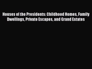 Download Houses of the Presidents: Childhood Homes Family Dwellings Private Escapes and Grand