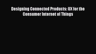 Download Designing Connected Products: UX for the Consumer Internet of Things Free Books