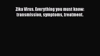 [PDF] Zika Virus. Everything you must know: transmission symptoms treatment. [Download] Full