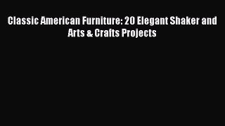 PDF Classic American Furniture: 20 Elegant Shaker and Arts & Crafts Projects  Read Online