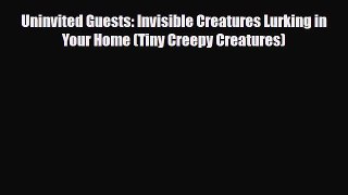 [PDF] Uninvited Guests: Invisible Creatures Lurking in Your Home (Tiny Creepy Creatures) [Download]