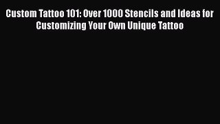 Download Custom Tattoo 101: Over 1000 Stencils and Ideas for Customizing Your Own Unique Tattoo
