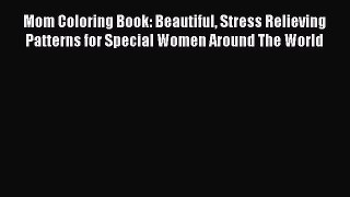 PDF Mom Coloring Book: Beautiful Stress Relieving Patterns for Special Women Around The World