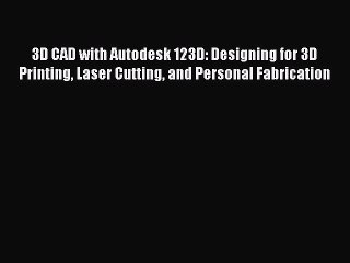 Download 3D CAD with Autodesk 123D: Designing for 3D Printing Laser Cutting and Personal Fabrication