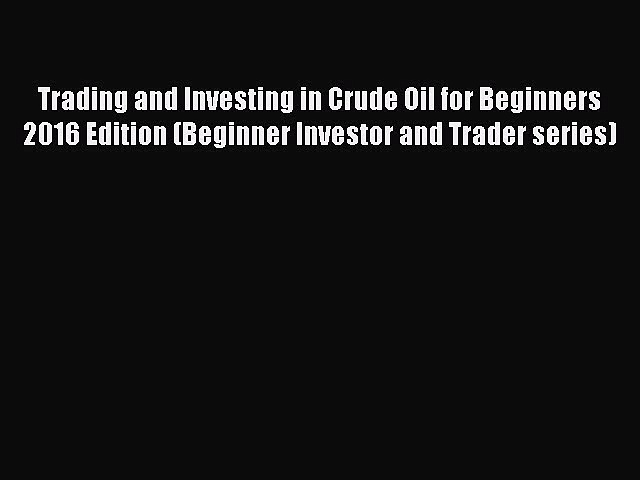 Download Trading and Investing in Crude Oil for Beginners 2016 Edition (Beginner Investor and
