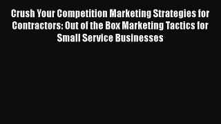 Download Crush Your Competition Marketing Strategies for Contractors: Out of the Box Marketing