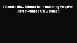 Download Eclectica (New Edition): Adult Colouring Escapism (Absent-Minded Art) (Volume 1)