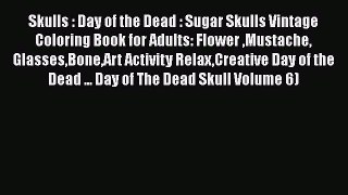 Download Skulls : Day of the Dead : Sugar Skulls Vintage Coloring Book for Adults: Flower Mustache