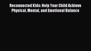 Read Reconnected Kids: Help Your Child Achieve Physical Mental and Emotional Balance Ebook