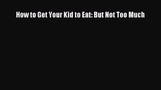 Read How to Get Your Kid to Eat: But Not Too Much Ebook Free