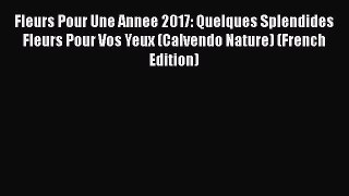 Read Fleurs Pour Une Annee 2017: Quelques Splendides Fleurs Pour Vos Yeux (Calvendo Nature)