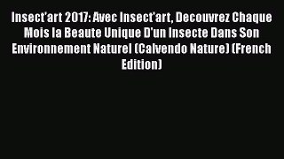 Download Insect'art 2017: Avec Insect'art Decouvrez Chaque Mois la Beaute Unique D'un Insecte