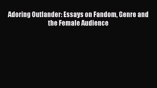 Download Adoring Outlander: Essays on Fandom Genre and the Female Audience Free Books