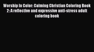 PDF Worship In Color: Calming Christian Coloring Book 2: A reflective and expressive anti-stress