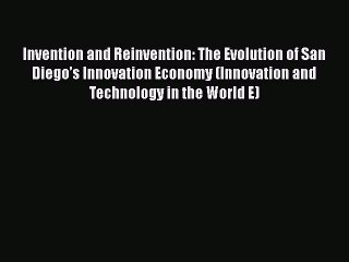 Download Invention and Reinvention: The Evolution of San Diego’s Innovation Economy (Innovation