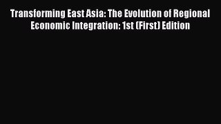 PDF Transforming East Asia: The Evolution of Regional Economic Integration: 1st (First) Edition