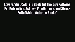 Download Lovely Adult Coloring Book: Art Therapy Patterns For Relaxation Achieve Mindfulness