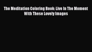 PDF The Meditation Coloring Book: Live In The Moment With These Lovely Images Free Books