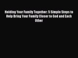 [PDF] Holding Your Family Together: 5 Simple Steps to Help Bring Your Family Closer to God