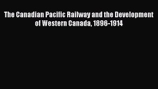 Download The Canadian Pacific Railway and the Development of Western Canada 1896-1914  Read