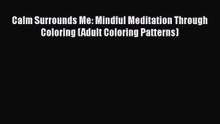 Download Calm Surrounds Me: Mindful Meditation Through Coloring (Adult Coloring Patterns)