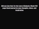 PDF African Lion Cub For the Love of Animals: Blank 150 page lined journal for your thoughts