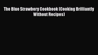 Download The Blue Strawbery Cookbook (Cooking Brilliantly Without Recipes) Free Books