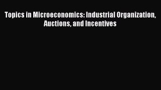 Download Topics in Microeconomics: Industrial Organization Auctions and Incentives Free Books