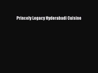 PDF Princely Legacy Hyderabadi Cuisine  Read Online