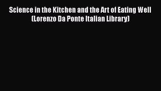 Download Science in the Kitchen and the Art of Eating Well (Lorenzo Da Ponte Italian Library)